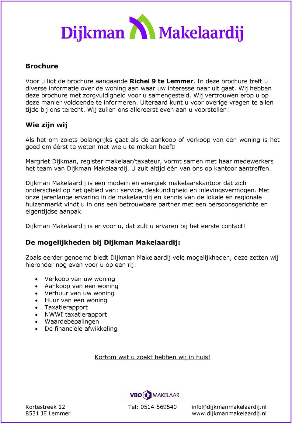 Wij zullen ons allereerst even aan u voorstellen: Wie zijn wij Als het om zoiets belangrijks gaat als de aankoop of verkoop van een woning is het goed om éérst te weten met wie u te maken heeft!