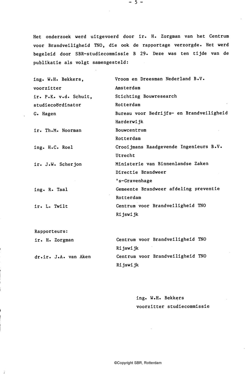 L. Twilt Vroom en Dreesman Nederland B.V. Amsterdam Stichting Bouwresearch Rotterdam Bureau voor Bedrijfs- en Brandveiligheid Harderwijk Bouwcentrum Rotterdam Crooijmans Raadgevende Ingenieurs B.V. Utrecht Ministerie van Binnenlandse Zaken Directie Brandweer 's-gravenhage Gemeente Brandweer afdeling preventie Rotterdam Centrum voor Brandveiligheid TNO Rijswijk Rapporteurs: ir.