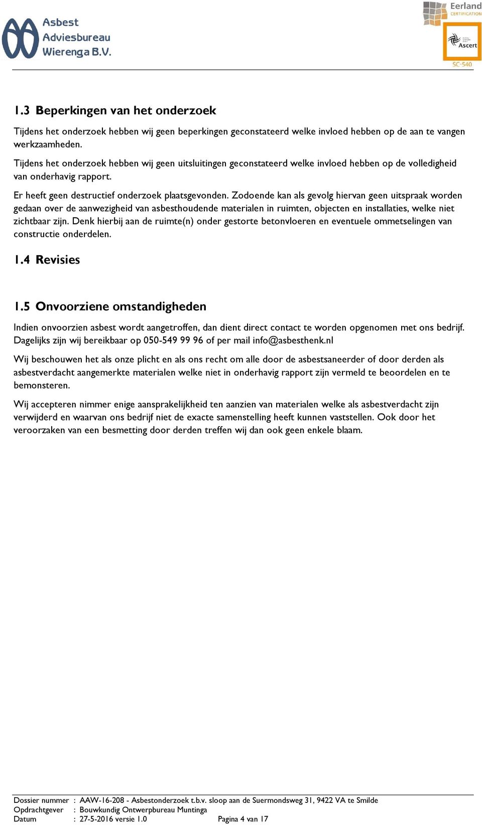 Zodoende kan als gevolg hiervan geen uitspraak worden gedaan over de aanwezigheid van asbesthoudende materialen in ruimten, objecten en installaties, welke niet zichtbaar zijn.