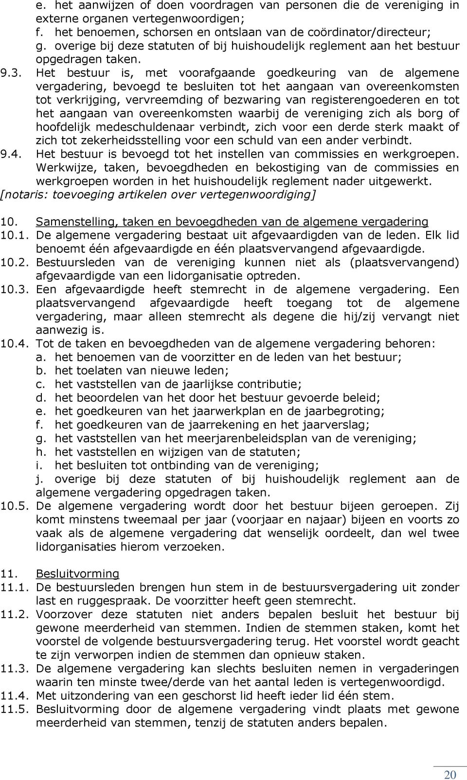 Het bestuur is, met voorafgaande goedkeuring van de algemene vergadering, bevoegd te besluiten tot het aangaan van overeenkomsten tot verkrijging, vervreemding of bezwaring van registerengoederen en