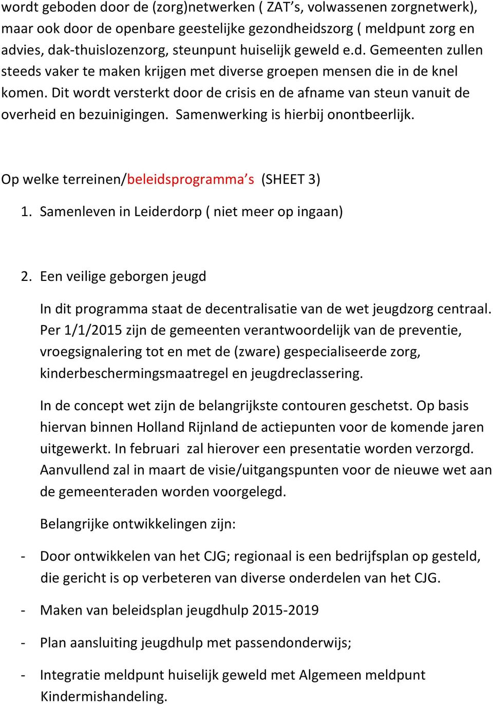 Dit wordt versterkt door de crisis en de afname van steun vanuit de overheid en bezuinigingen. Samenwerking is hierbij onontbeerlijk. Op welke terreinen/beleidsprogramma s (SHEET 3) 1.