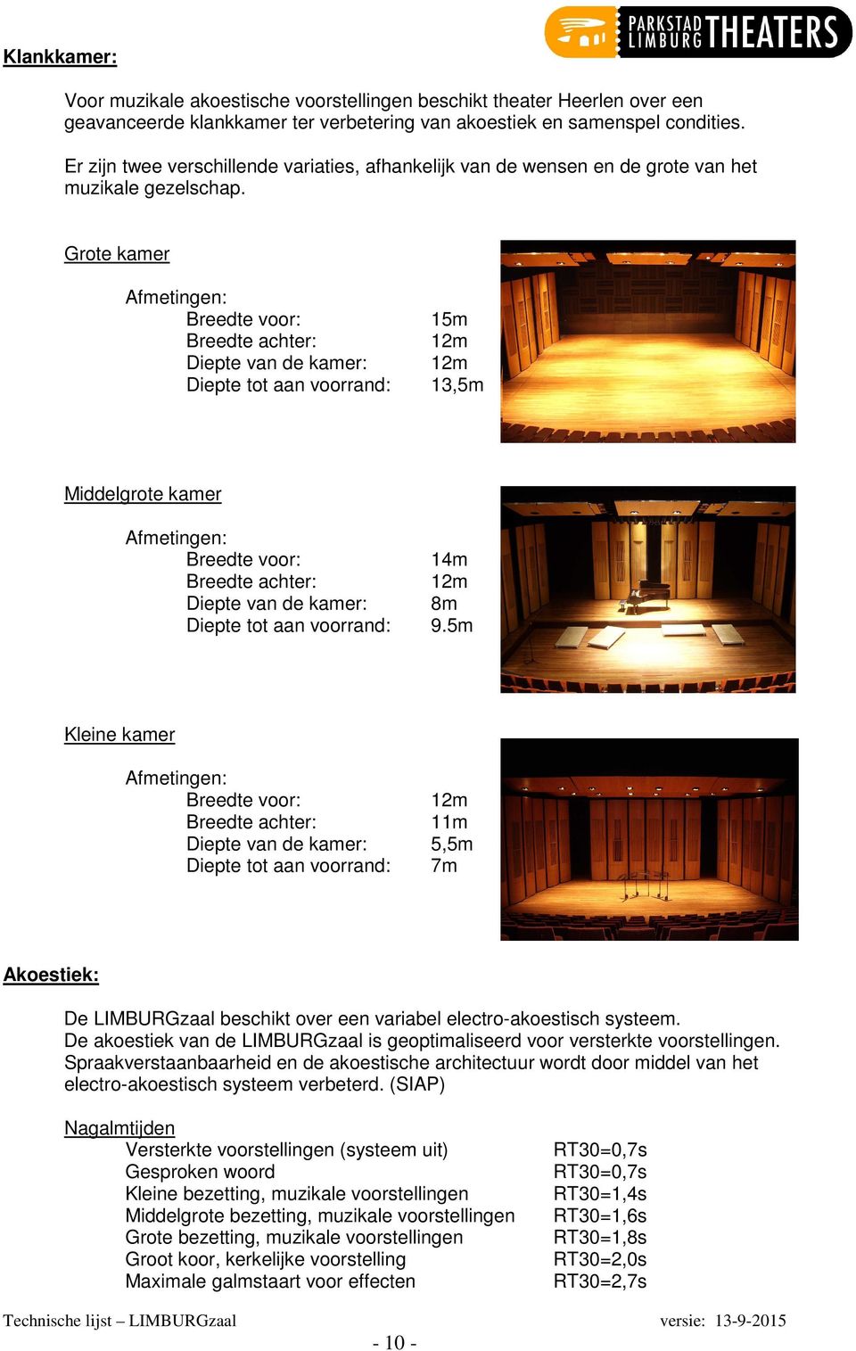 Grote kamer Afmetingen: Breedte voor: 15m Breedte achter: 1m Diepte van de kamer: 1m Diepte tot aan voorrand: 13,5m Middelgrote kamer Afmetingen: Breedte voor: 14m Breedte achter: 1m Diepte van de