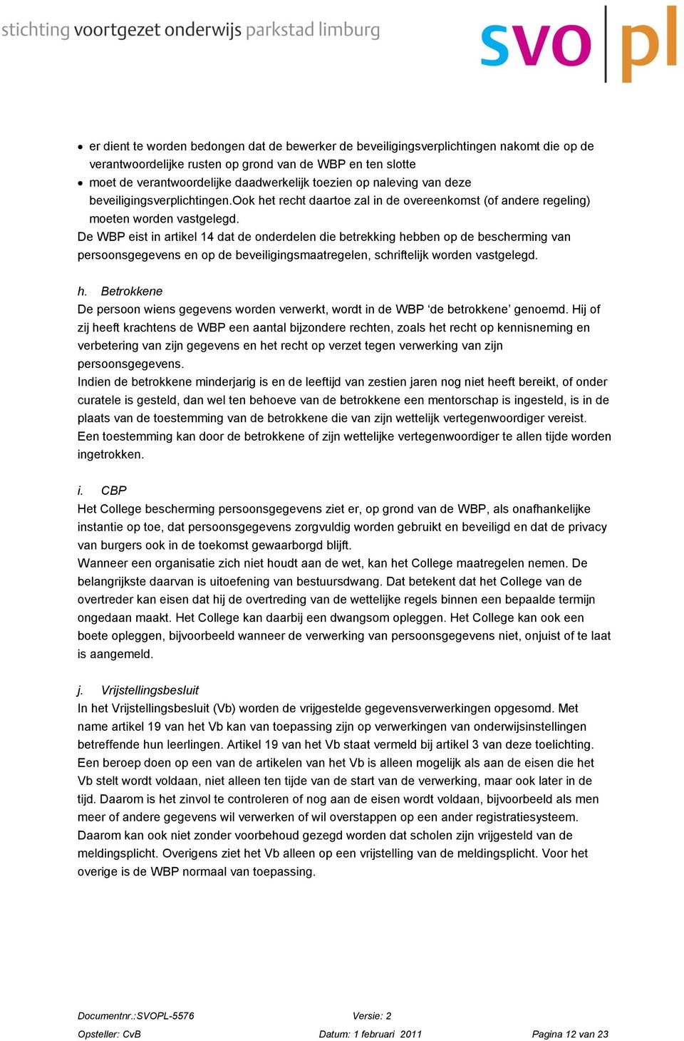 De WBP eist in artikel 14 dat de onderdelen die betrekking hebben op de bescherming van persoonsgegevens en op de beveiligingsmaatregelen, schriftelijk worden vastgelegd. h. Betrokkene De persoon wiens gegevens worden verwerkt, wordt in de WBP de betrokkene genoemd.