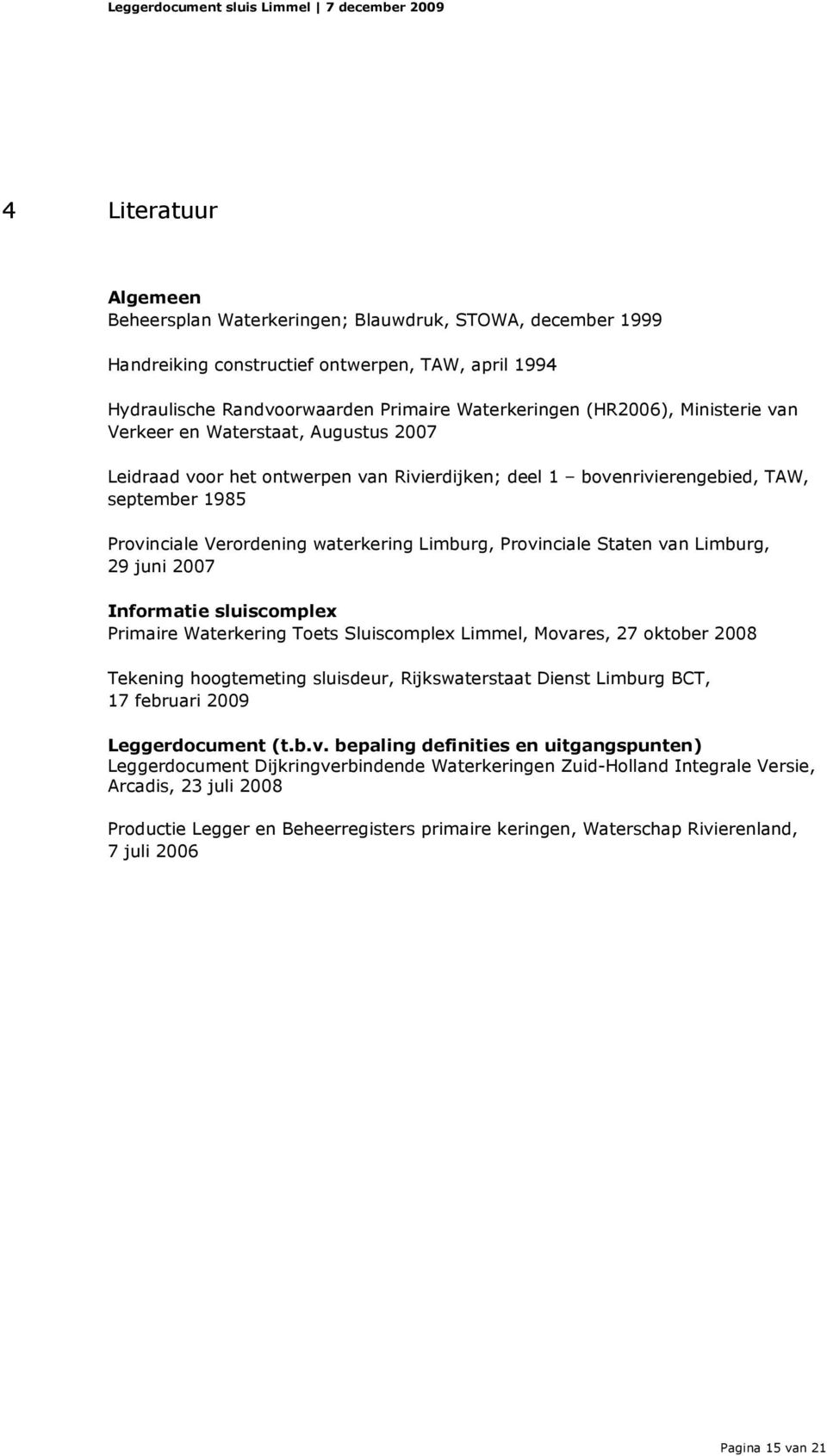 Provinciale Staten van Limburg, 29 juni 2007 Informatie sluiscomplex Primaire Waterkering Toets Sluiscomplex Limmel, Movares, 27 oktober 2008 Tekening hoogtemeting sluisdeur, Rijkswaterstaat Dienst