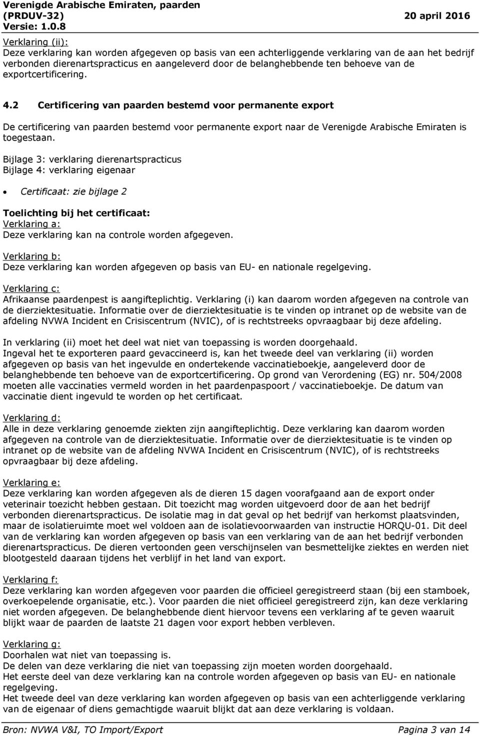 Bijlage 3: verklaring dierenartspracticus Bijlage 4: verklaring eigenaar Certificaat: zie bijlage 2 Toelichting bij het certificaat: Verklaring a: Deze verklaring kan na controle worden afgegeven.