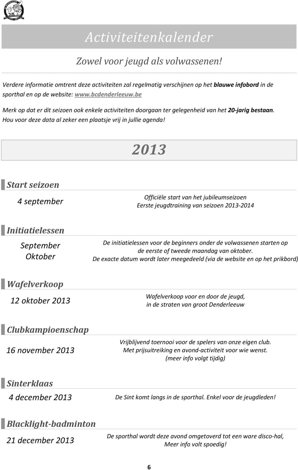 2013 Start seizoen 4 september Officiële start van het jubileumseizoen Eerste jeugdtraining van seizoen 2013-2014 Initiatielessen September Oktober De initiatielessen voor de beginners onder de