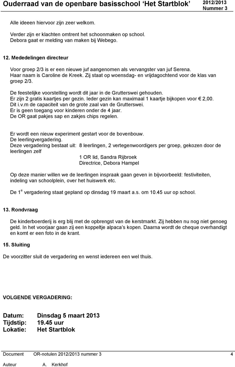 Zij staat op woensdag- en vrijdagochtend voor de klas van groep 2/3. De feestelijke voorstelling wordt dit jaar in de Grutterswei gehouden. Er zijn 2 gratis kaartjes per gezin.