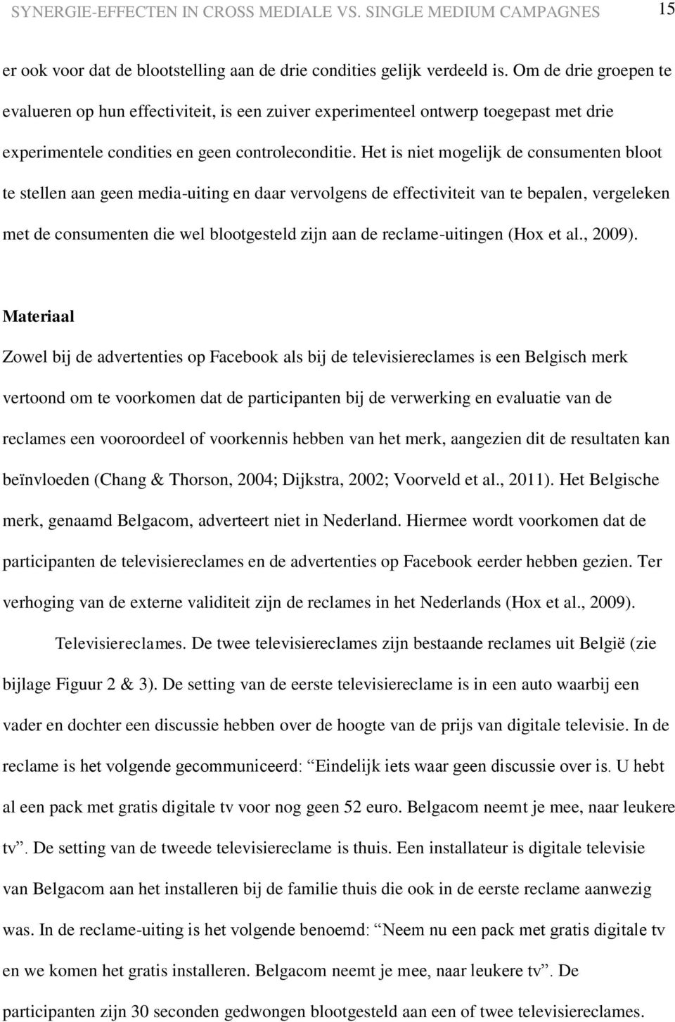 Het is niet mogelijk de consumenten bloot te stellen aan geen media-uiting en daar vervolgens de effectiviteit van te bepalen, vergeleken met de consumenten die wel blootgesteld zijn aan de