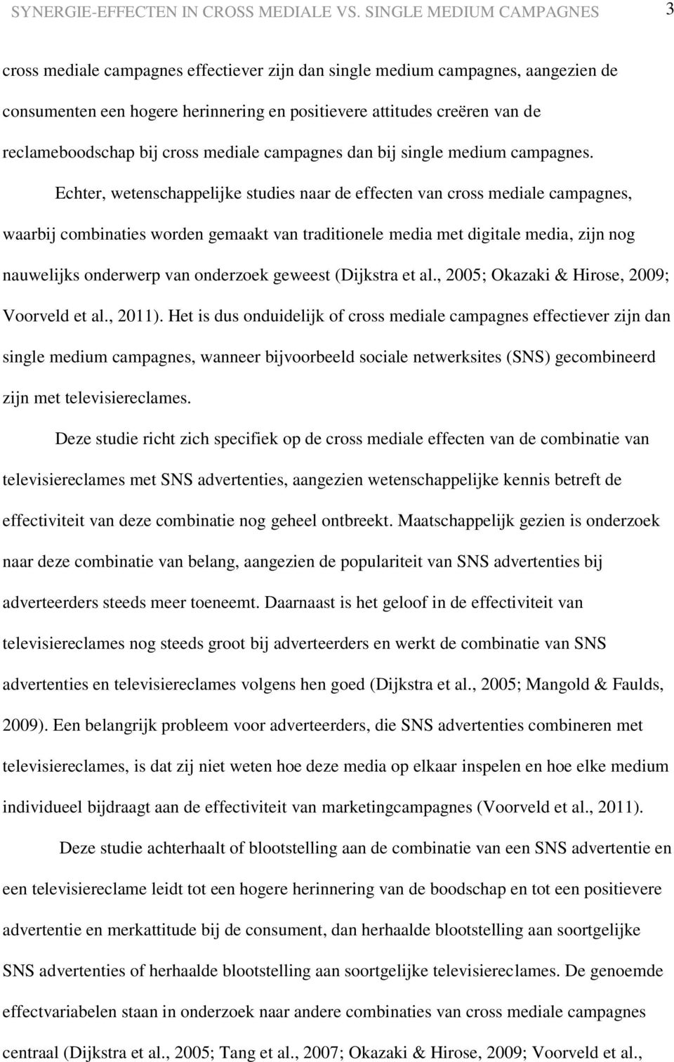 Echter, wetenschappelijke studies naar de effecten van cross mediale campagnes, waarbij combinaties worden gemaakt van traditionele media met digitale media, zijn nog nauwelijks onderwerp van