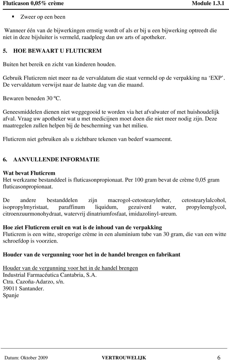 De vervaldatum verwijst naar de laatste dag van die maand. Bewaren beneden 30 ºC. Geneesmiddelen dienen niet weggegooid te worden via het afvalwater of met huishoudelijk afval.