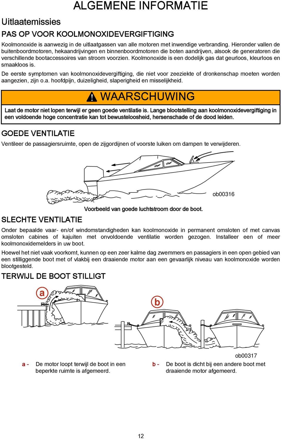 Koolmonoxide is een dodelijk gas dat geurloos, kleurloos en smaakloos is. De eerste symptomen van koolmonoxidevergiftiging, die niet voor zeeziekte of dronkenschap moeten worden aangezien, zijn o.a. hoofdpijn, duizeligheid, slaperigheid en misselijkheid.