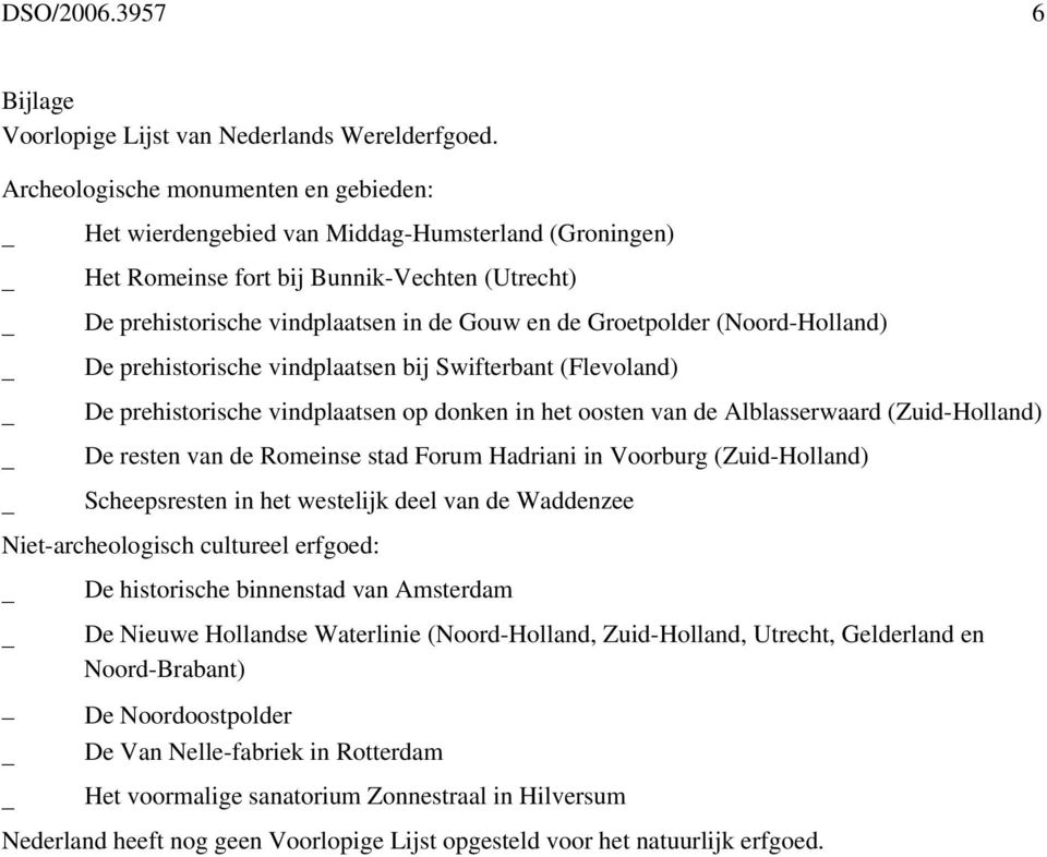 (Noord-Holland) De prehistorische vindplaatsen bij Swifterbant (Flevoland) De prehistorische vindplaatsen op donken in het oosten van de Alblasserwaard (Zuid-Holland) De resten van de Romeinse stad