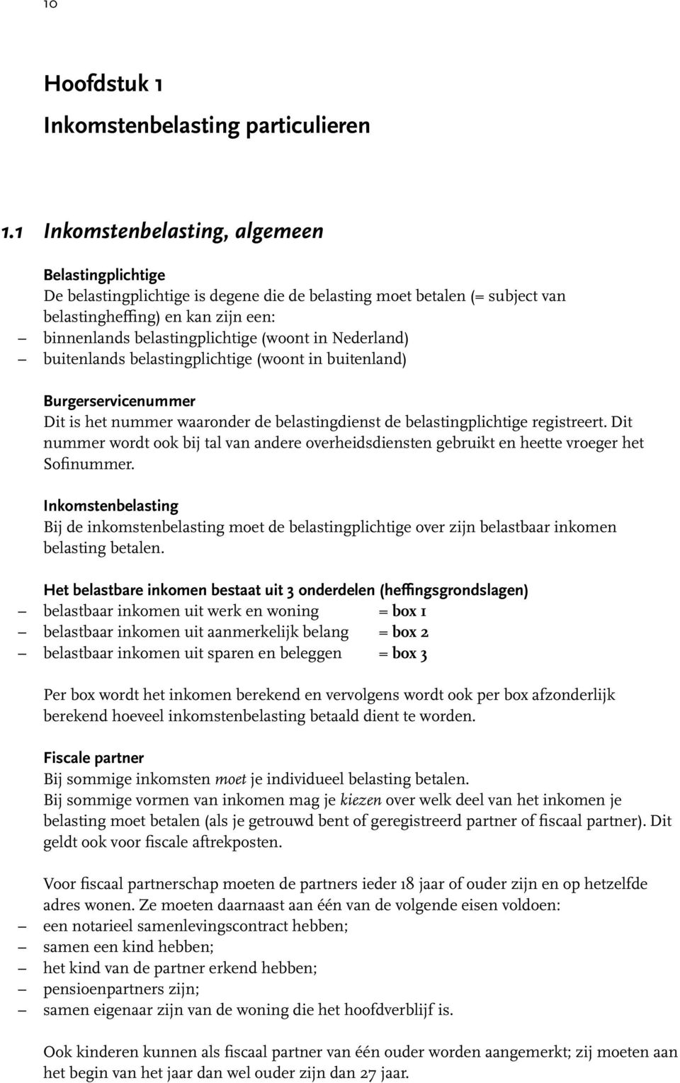 in Nederland) buitenlands belastingplichtige (woont in buitenland) Burgerservicenummer Dit is het nummer waaronder de belastingdienst de belastingplichtige registreert.