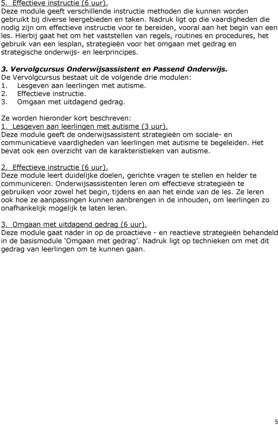 Hierbij gaat het om het vaststellen van regels, routines en procedures, het gebruik van een lesplan, strategieën voor het omgaan met gedrag en strategische onderwijs- en leerprincipes. 3.