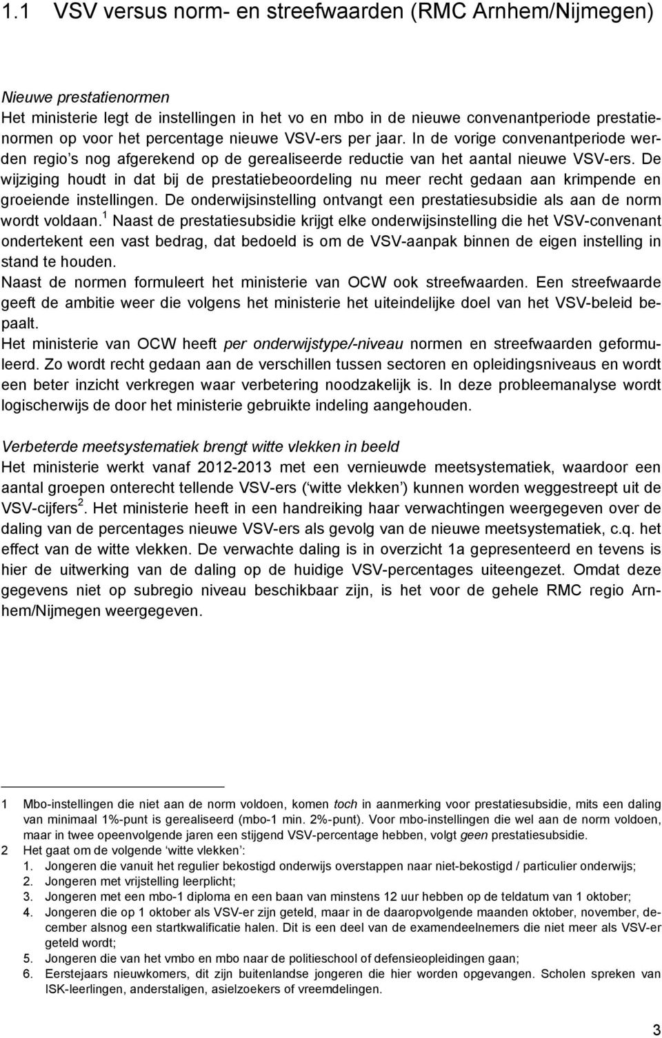 De wijziging houdt in dat bij de prestatiebeoordeling nu meer recht gedaan aan krimpende en groeiende instellingen. De onderwijsinstelling ontvangt een prestatiesubsidie als aan de norm wordt voldaan.