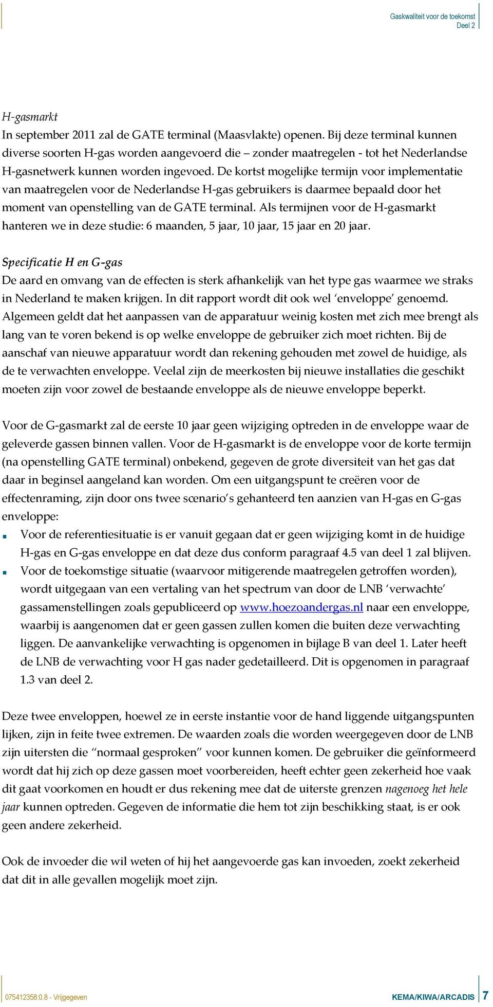 De kortst mogelijke termijn voor implementatie van maatregelen voor de Nederlandse H-gas gebruikers is daarmee bepaald door het moment van openstelling van de GATE terminal.