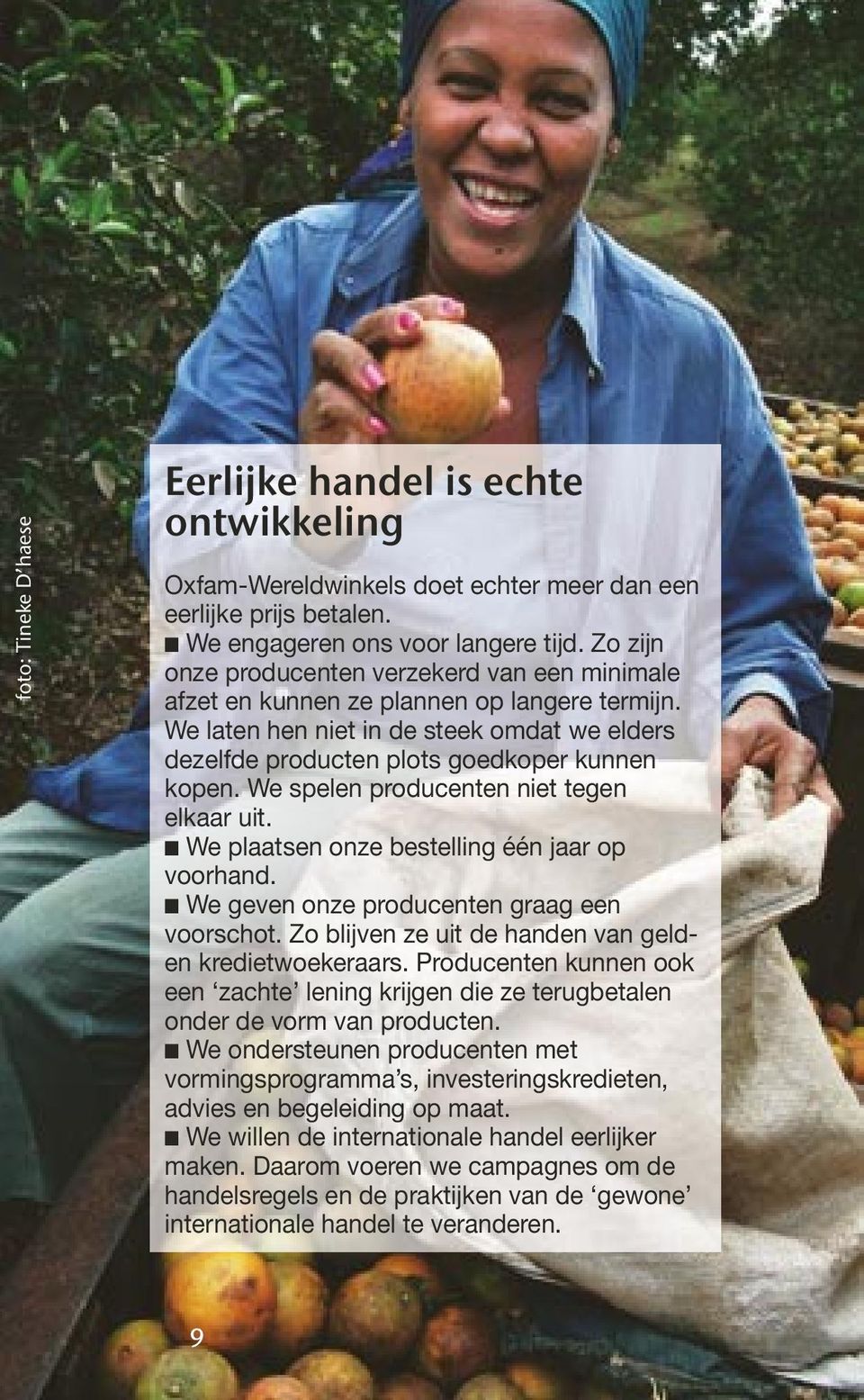 We spelen producenten niet tegen elkaar uit. We plaatsen onze bestelling één jaar op voorhand. We geven onze producenten graag een voorschot. Zo blijven ze uit de handen van gelden kredietwoekeraars.