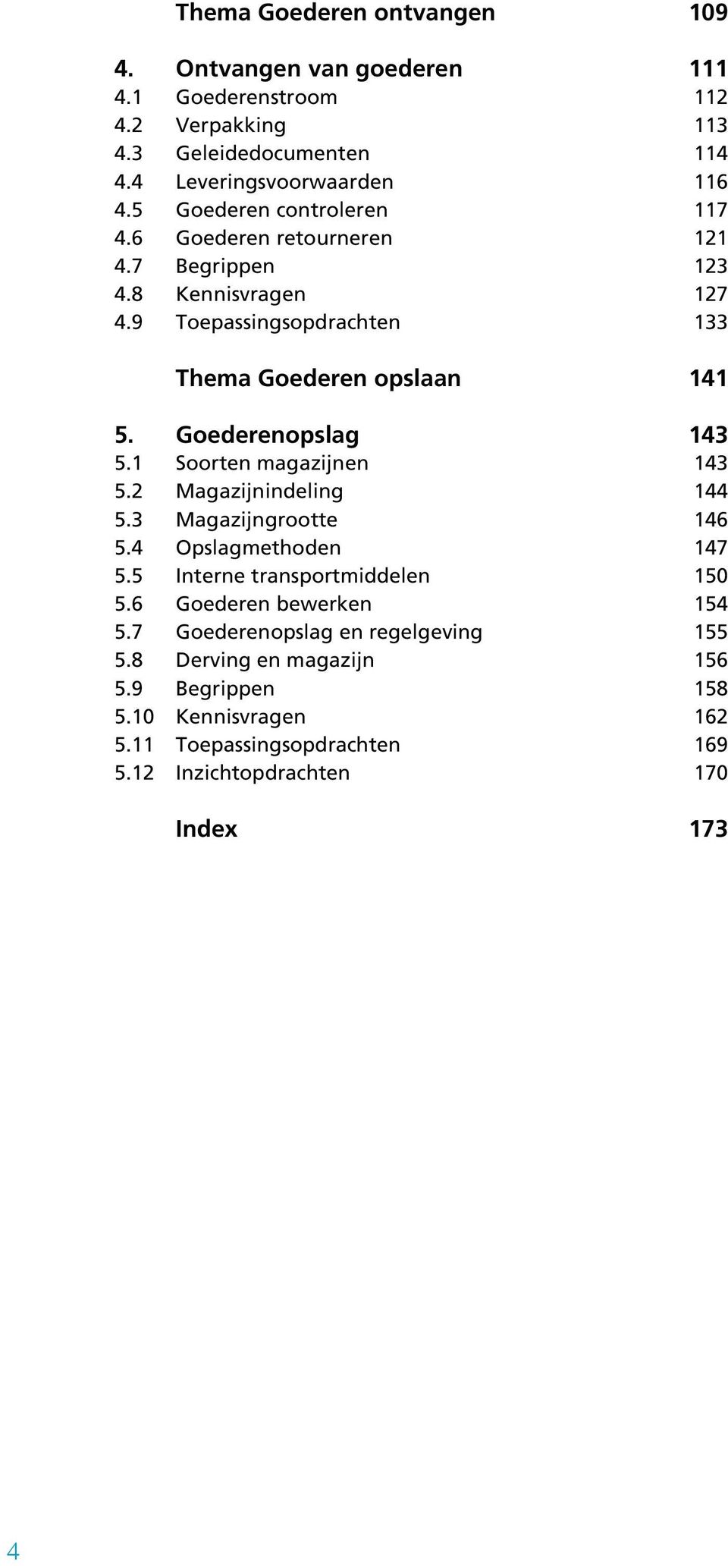 Begrippen Kennisvragen Toepassingsopdrachten Thema Goederen opslaan Goederenopslag Soorten magazijnen Magazijnindeling Magazijngrootte Opslagmethoden Interne