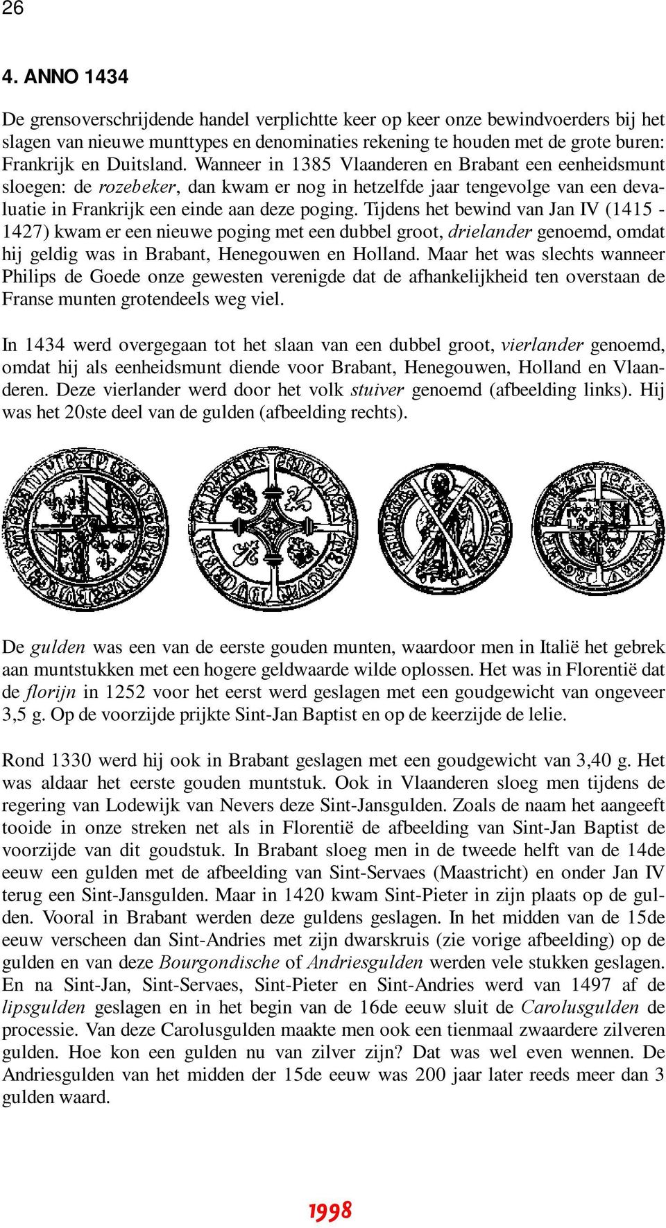 Tijdens het bewind van Jan IV (1415-1427) kwam er een nieuwe poging met een dubbel groot, drielander genoemd, omdat hij geldig was in Brabant, Henegouwen en Holland.