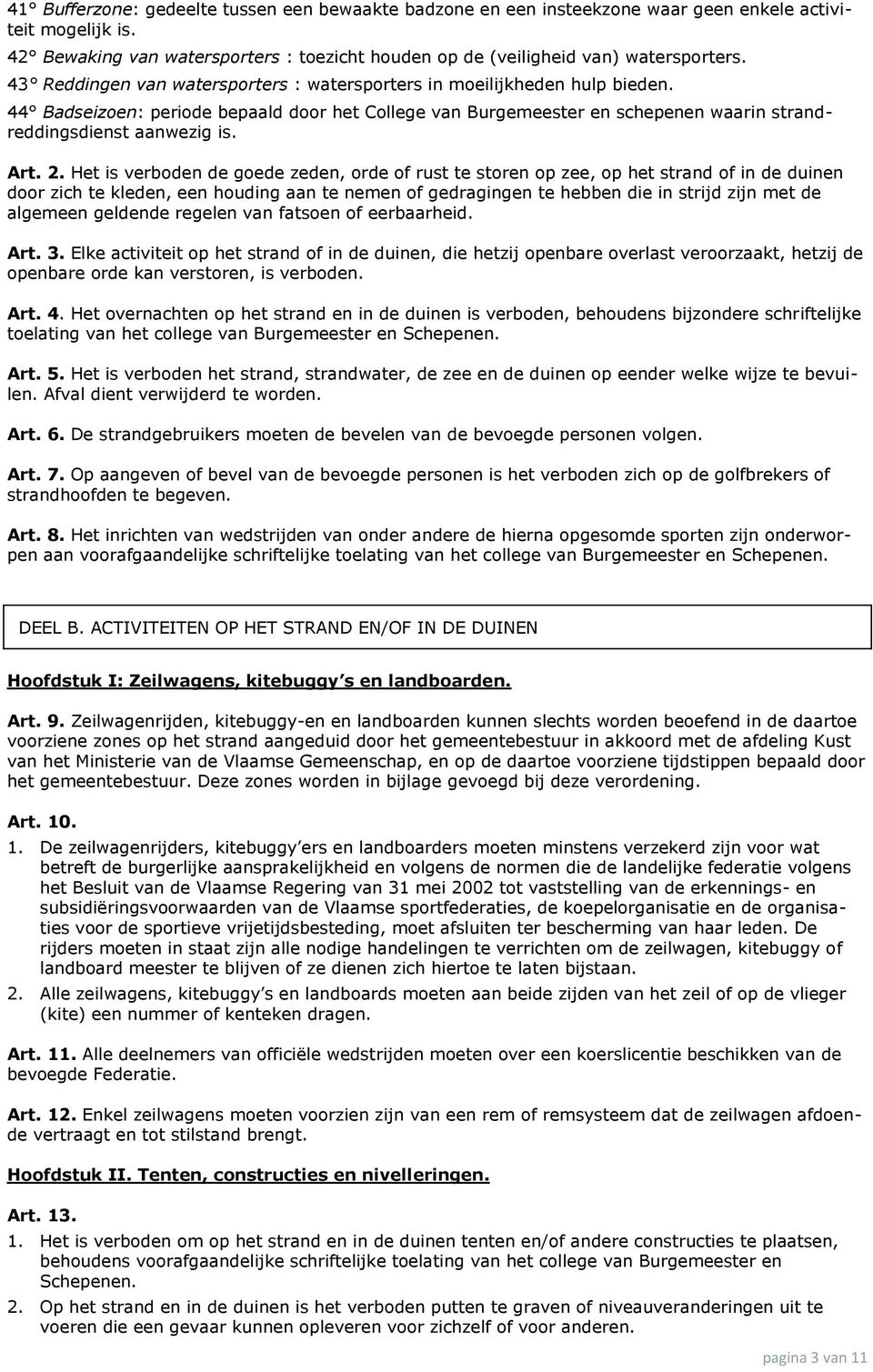 2. Het is verboden de goede zeden, orde of rust te storen op zee, op het strand of in de duinen door zich te kleden, een houding aan te nemen of gedragingen te hebben die in strijd zijn met de