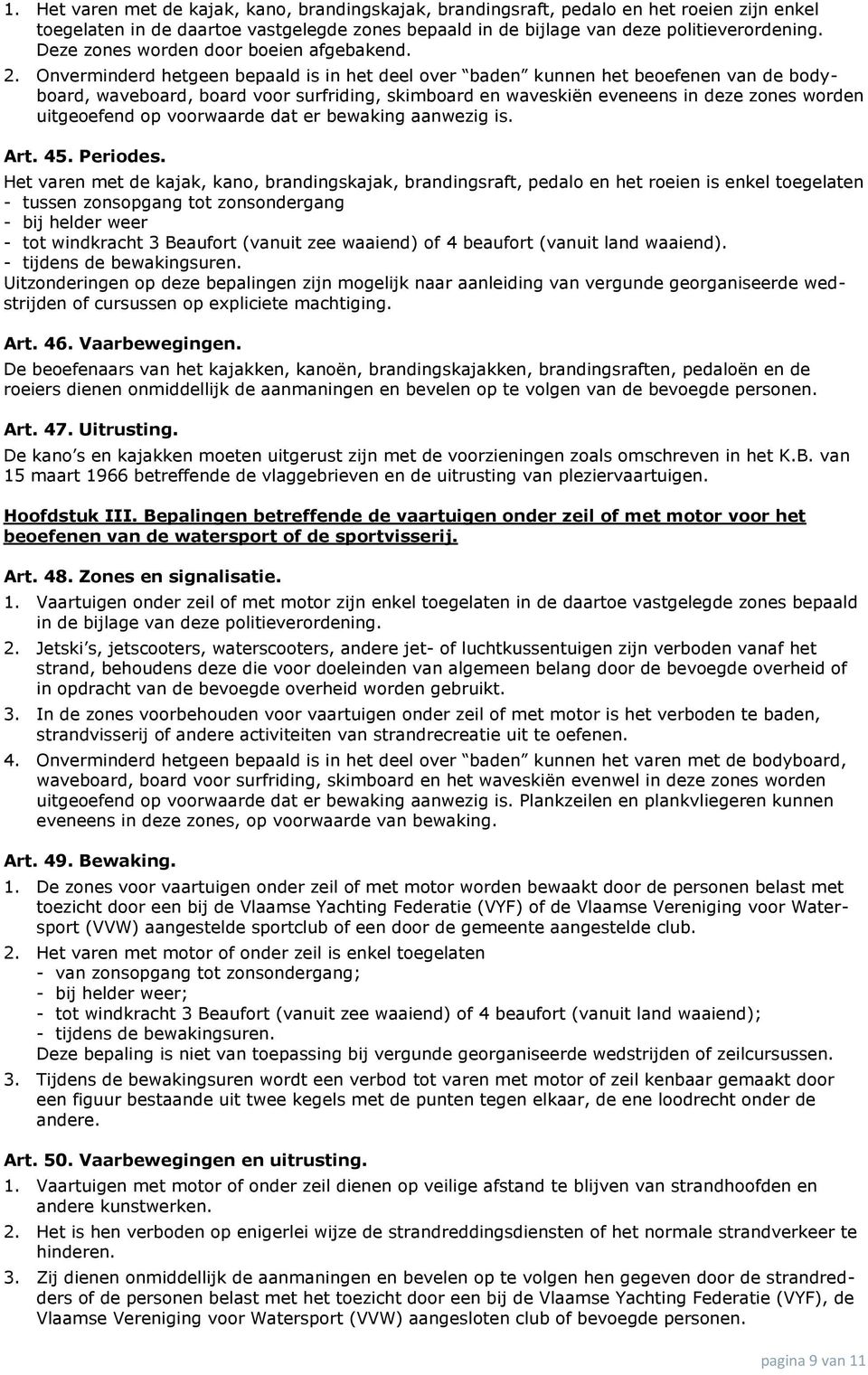 Onverminderd hetgeen bepaald is in het deel over baden kunnen het beoefenen van de bodyboard, waveboard, board voor surfriding, skimboard en waveskiën eveneens in deze zones worden uitgeoefend op