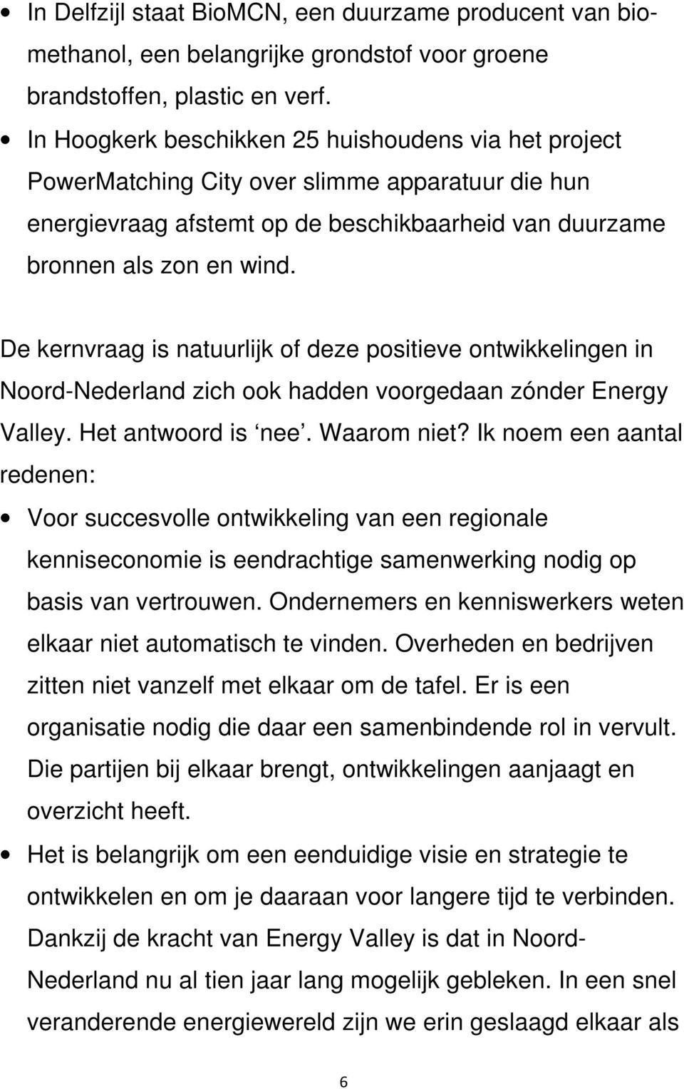 De kernvraag is natuurlijk of deze positieve ontwikkelingen in Noord-Nederland zich ook hadden voorgedaan zónder Energy Valley. Het antwoord is nee. Waarom niet?