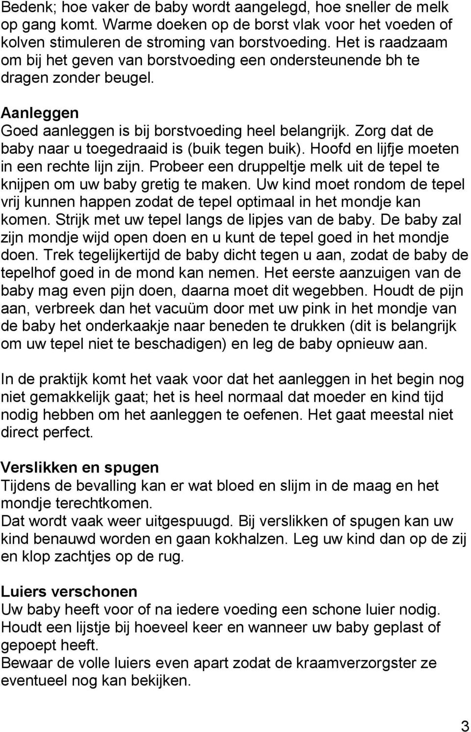 Zorg dat de baby naar u toegedraaid is (buik tegen buik). Hoofd en lijfje moeten in een rechte lijn zijn. Probeer een druppeltje melk uit de tepel te knijpen om uw baby gretig te maken.