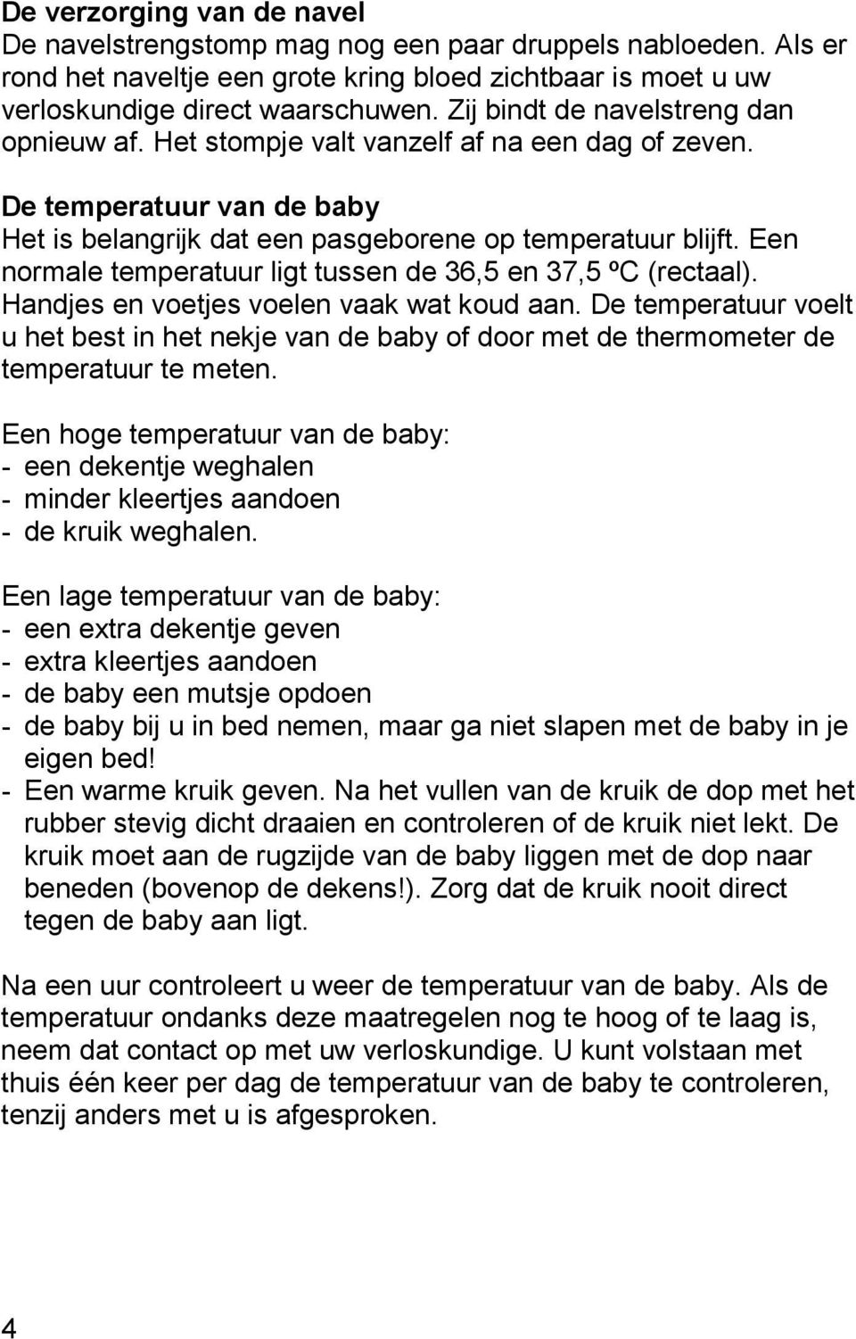 Een normale temperatuur ligt tussen de 36,5 en 37,5 ºC (rectaal). Handjes en voetjes voelen vaak wat koud aan.