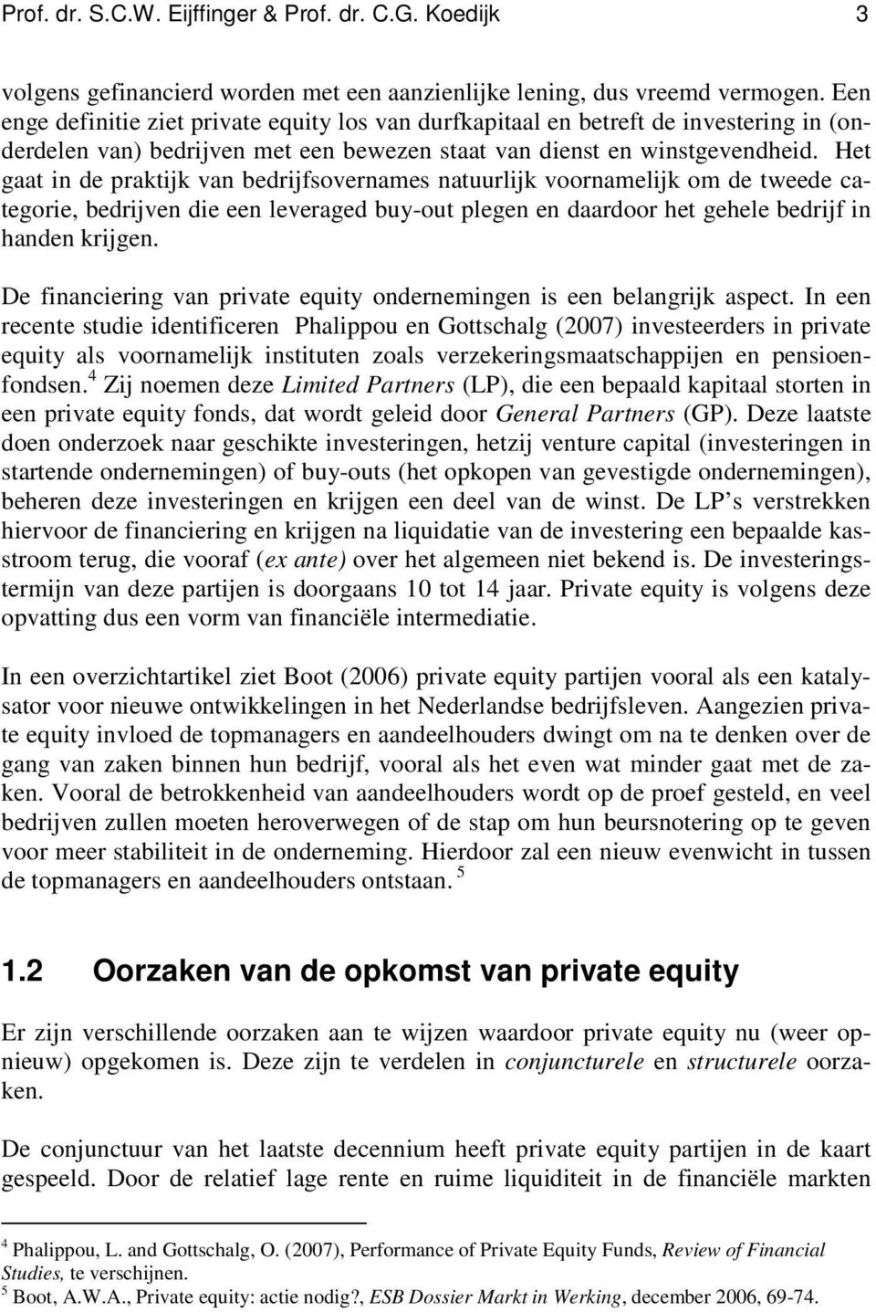 Het gaat in de praktijk van bedrijfsovernames natuurlijk voornamelijk om de tweede categorie, bedrijven die een leveraged buy-out plegen en daardoor het gehele bedrijf in handen krijgen.