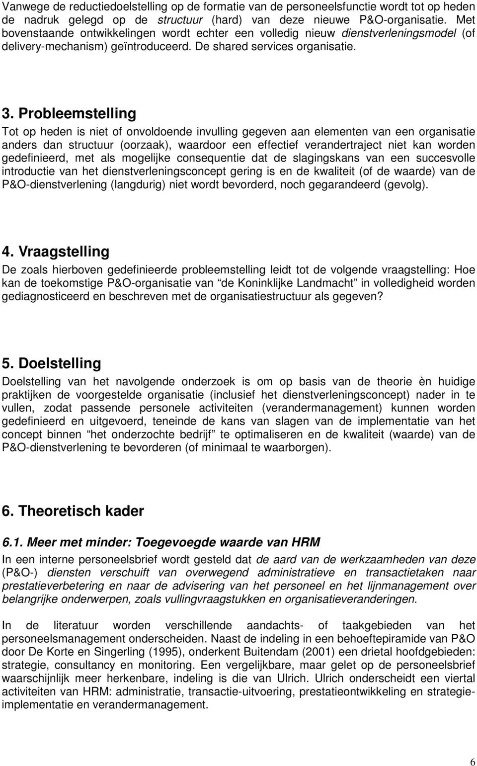 Probleemstelling Tot op heden is niet of onvoldoende invulling gegeven aan elementen van een organisatie anders dan structuur (oorzaak), waardoor een effectief verandertraject niet kan worden