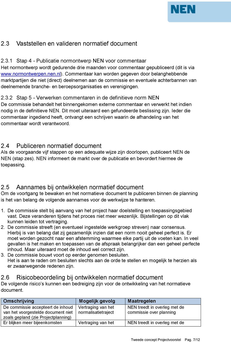 Commentaar kan worden gegeven door belanghebbende marktpartijen die niet (direct) deelnemen aan de commissie en eventuele achterbannen van deelnemende branche- en beroepsorganisaties en verenigingen.