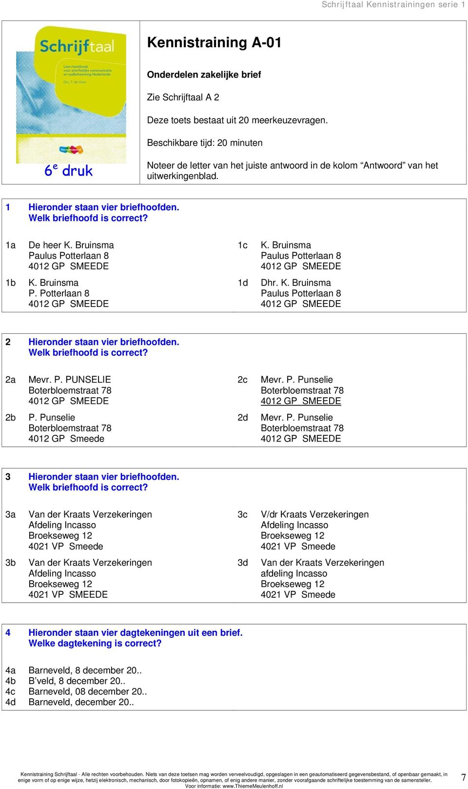 1a De heer K. Bruinsma Paulus Potterlaan 8 4012 GP SMEEDE 1c K. Bruinsma Paulus Potterlaan 8 4012 GP SMEEDE 1b K. Bruinsma P. Potterlaan 8 4012 GP SMEEDE 1d Dhr. K. Bruinsma Paulus Potterlaan 8 4012 GP SMEEDE 2 Hieronder staan vier briefhoofden.