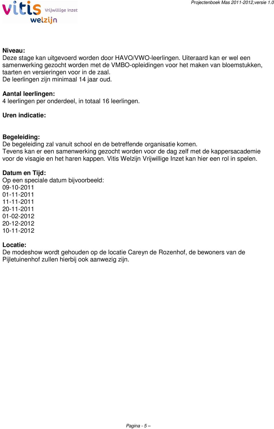 4 leerlingen per onderdeel, in totaal 16 leerlingen. Uren indicatie: De begeleiding zal vanuit school en de betreffende organisatie komen.