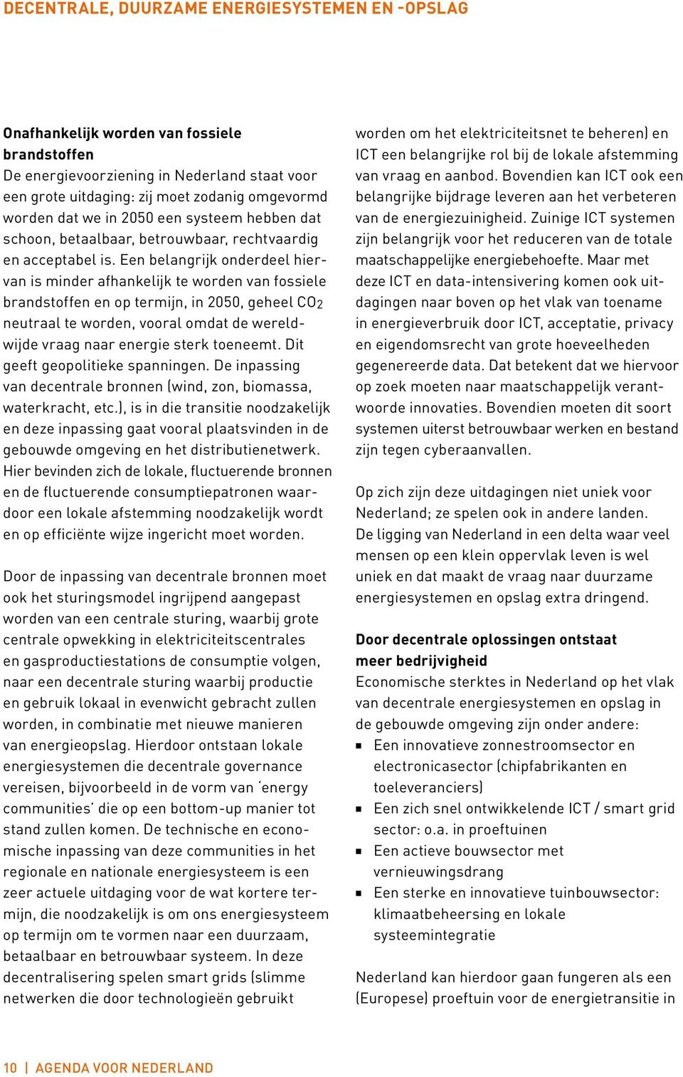 Een belangrijk onderdeel hiervan is minder afhankelijk te worden van fossiele brandstoffen en op termijn, in 2050, geheel CO2 neutraal te worden, vooral omdat de wereldwijde vraag naar energie sterk