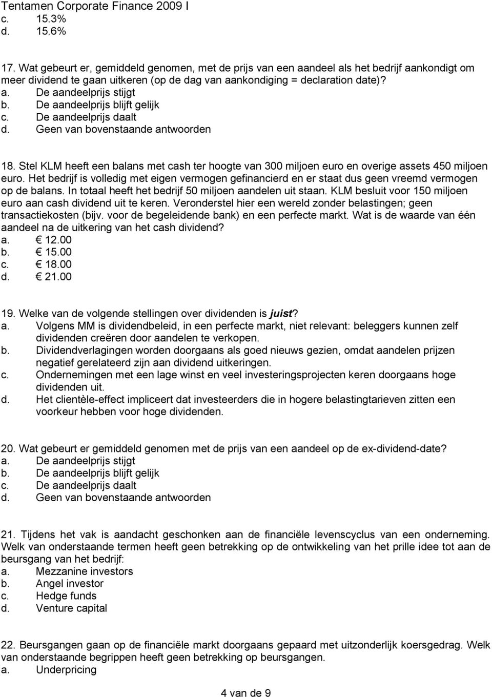 Het bedrijf is volledig met eigen vermogen gefinancierd en er staat dus geen vreemd vermogen op de balans. In totaal heeft het bedrijf 50 miljoen aandelen uit staan.