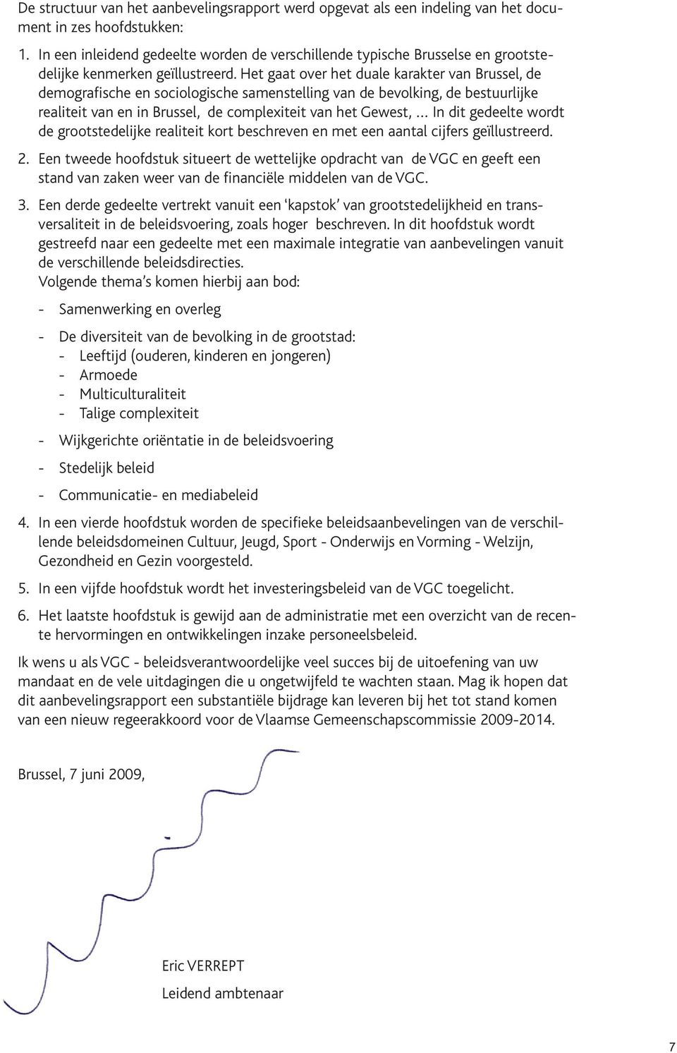 Het gaat over het duale karakter van Brussel, de demografische en sociologische samenstelling van de bevolking, de bestuurlijke realiteit van en in Brussel, de complexiteit van het Gewest, In dit