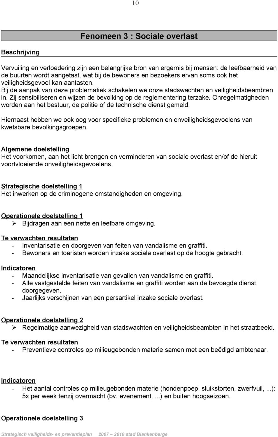 Zij sensibiliseren en wijzen de bevolking op de reglementering terzake. Onregelmatigheden worden aan het bestuur, de politie of de technische dienst gemeld.