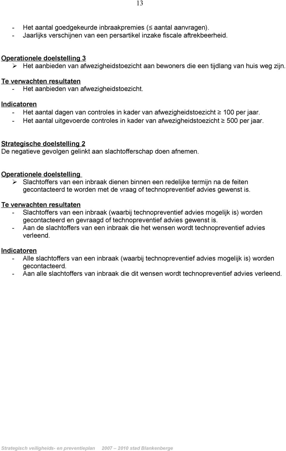 - Het aantal dagen van controles in kader van afwezigheidstoezicht 100 per jaar. - Het aantal uitgevoerde controles in kader van afwezigheidstoezicht 500 per jaar.