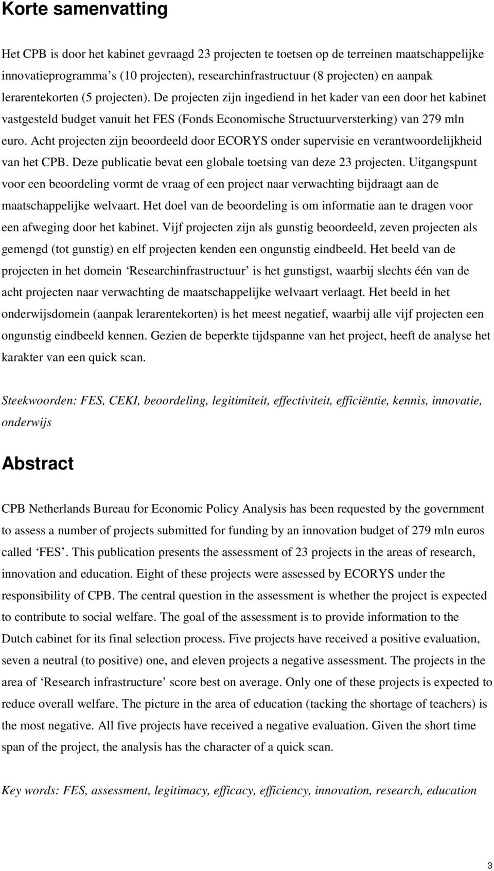 Acht projecten zijn beoordeeld door ECORYS onder supervisie en verantwoordelijkheid van het CPB. Deze publicatie bevat een globale toetsing van deze 23 projecten.