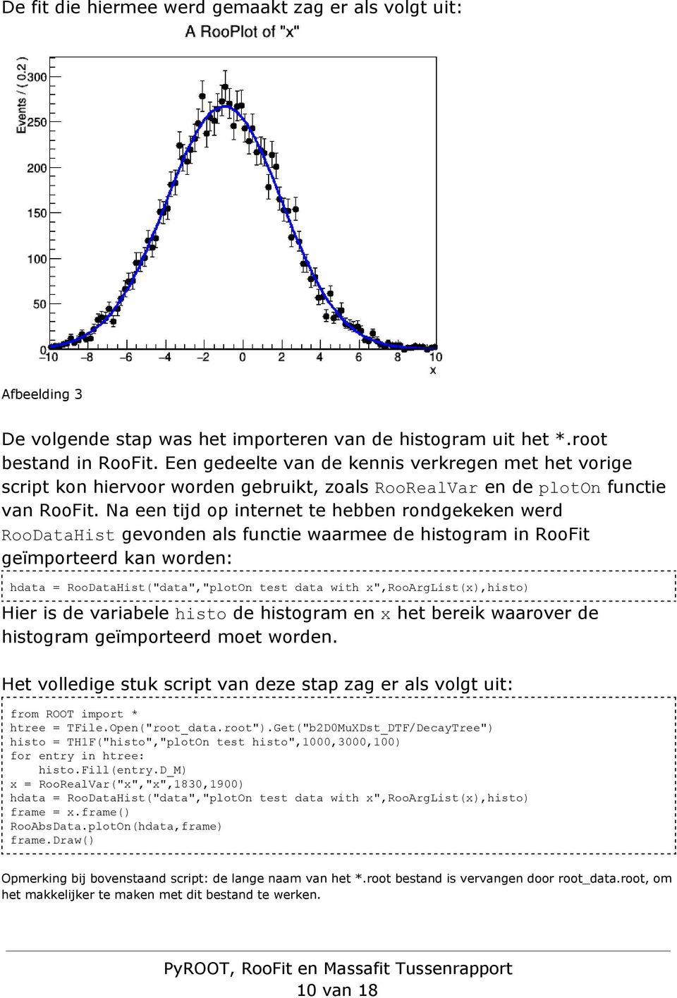 Na een tijd op internet te hebben rondgekeken werd RooDataHist gevonden als functie waarmee de histogram in RooFit geïmporteerd kan worden: hdata = RooDataHist("data","plotOn test data with