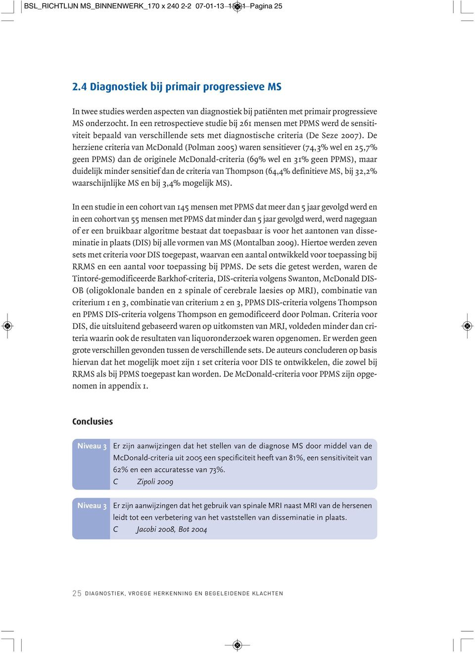 In een retrospectieve studie bij 261 mensen met PPMS werd de sensiti - viteit bepaald van verschillende sets met diagnostische criteria (De Seze 2007).