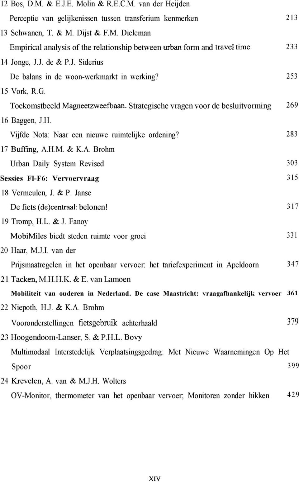 Vijfde Nota: Naar een nieuwe ruimtelijke ordening? 283 17 Buffing, A.H.M. & K.A. Brohm Urban Daily System Revised 303 Sessies Fl-F6: Vervoervraag 315 18 Vermeulen, J. & P.