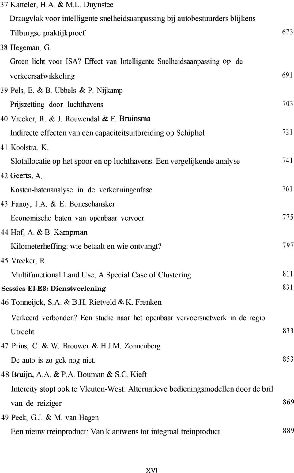 Bruinsma Indirecte effecten van een capaciteitsuitbreiding op Schiphol 721 41 Koolstra, K. Slotallocatie op het spoor en op luchthavens. Een vergelijkende analyse 741 42 Geerts, A.