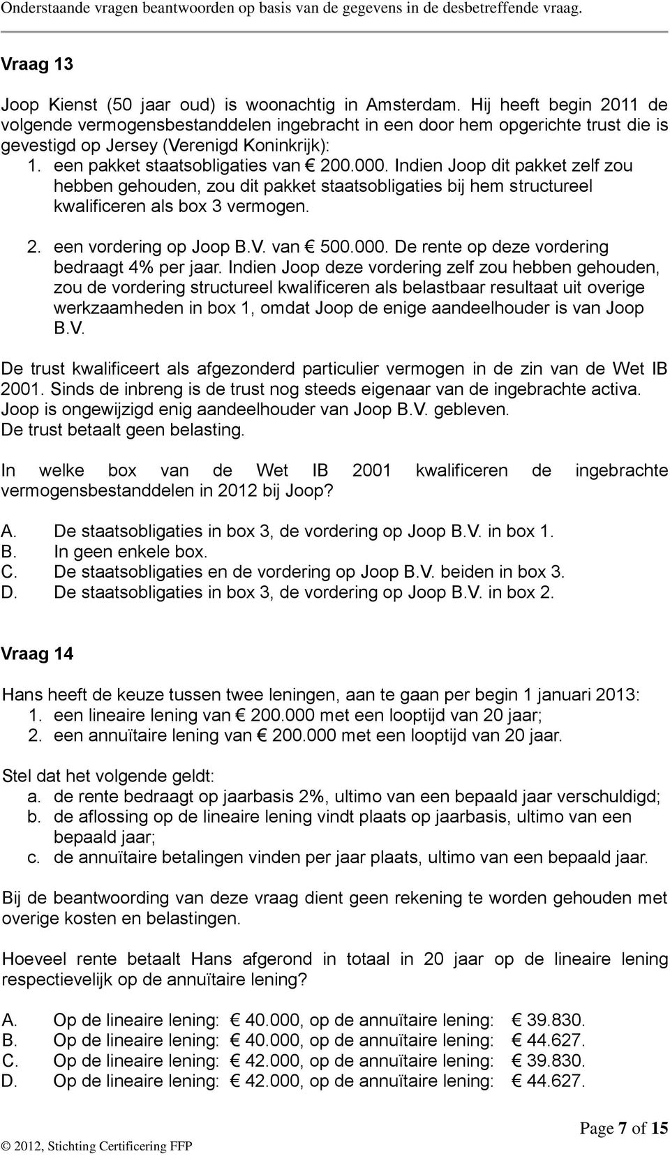 Indien Joop dit pakket zelf zou hebben gehouden, zou dit pakket staatsobligaties bij hem structureel kwalificeren als box 3 vermogen. 2. een vordering op Joop B.V. van 500.000.