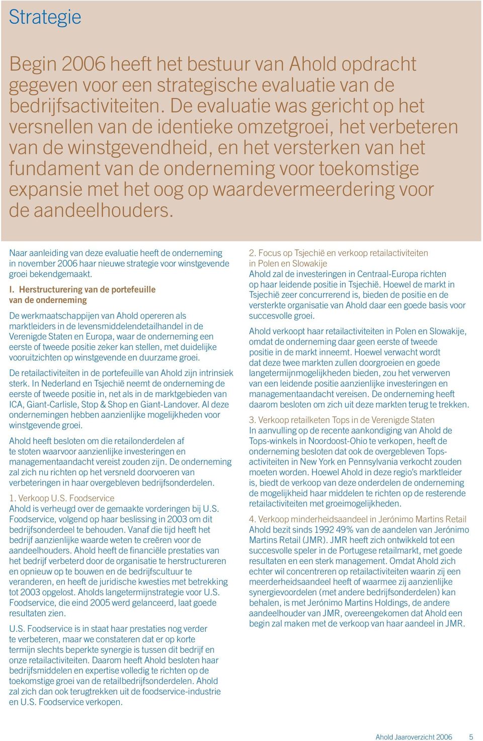 oog op waardevermeerdering voor de aandeelhouders. Naar aanleiding van deze evaluatie heeft de onderneming in november 2006 haar nieuwe strategie voor winstgevende groei bekendgemaakt. I.