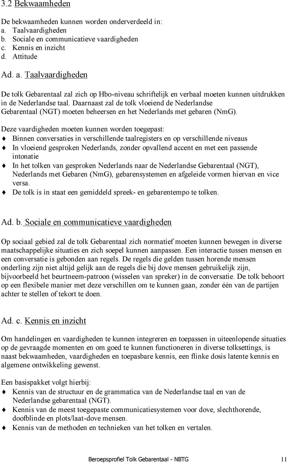 Deze vaardigheden moeten kunnen worden toegepast: Binnen conversaties in verschillende taalregisters en op verschillende niveaus In vloeiend gesproken Nederlands, zonder opvallend accent en met een