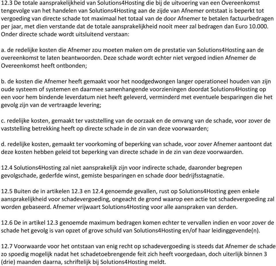 000. Onder directe schade wordt uitsluitend verstaan: a. de redelijke kosten die Afnemer zou moeten maken om de prestatie van Solutions4Hosting aan de overeenkomst te laten beantwoorden.