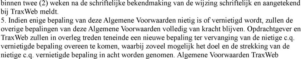 volledig van kracht blijven. Opdrachtgever en TraxWeb zullen in overleg treden teneinde een nieuwe bepaling ter vervanging van de nietige c.q.