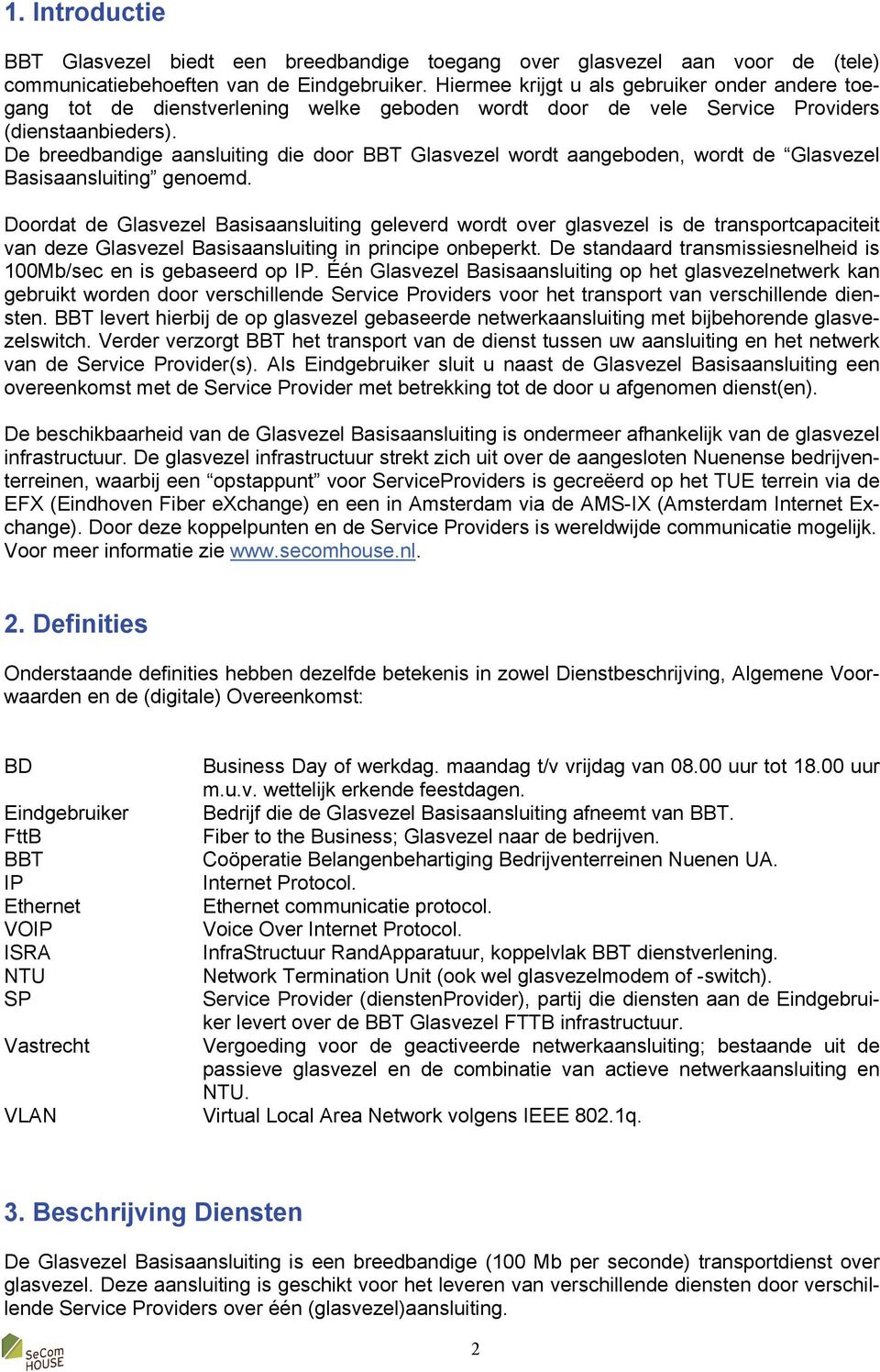 De breedbandige aansluiting die door BBT Glasvezel wordt aangeboden, wordt de Glasvezel Basisaansluiting genoemd.