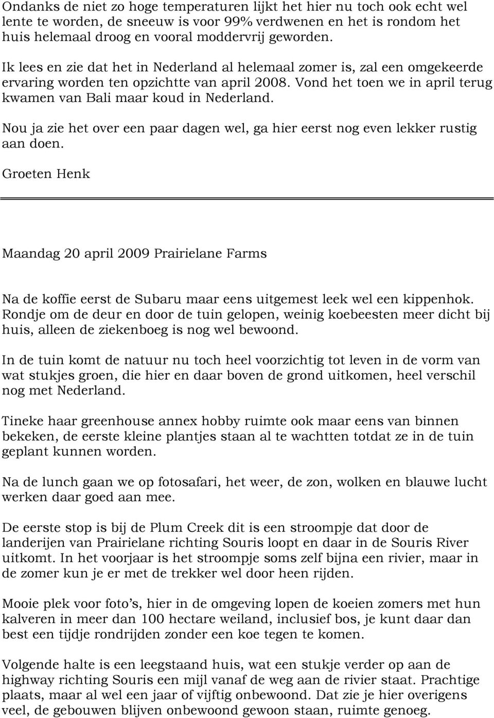 Nou ja zie het over een paar dagen wel, ga hier eerst nog even lekker rustig aan doen. Maandag 20 april 2009 Prairielane Farms Na de koffie eerst de Subaru maar eens uitgemest leek wel een kippenhok.